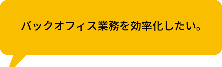 バックオフィス業務を効率化したい。