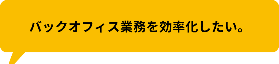 バックオフィス業務を効率化したい。